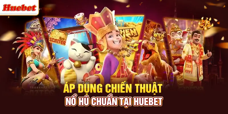 Áp dụng chiến thuật nổ hũ chuẩn tại huebet