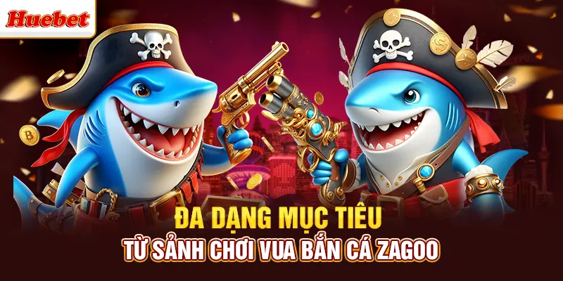 Đa dạng mục tiêu từ sảnh chơi vua bắn cá zagoo