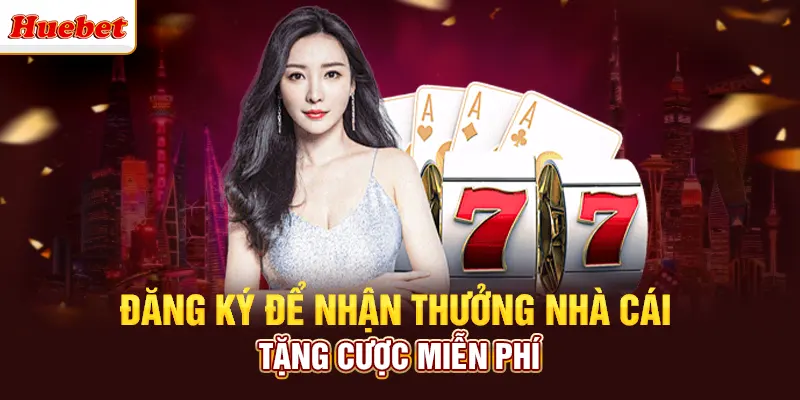Đăng ký để nhận thưởng nhà cái tặng miễn phí