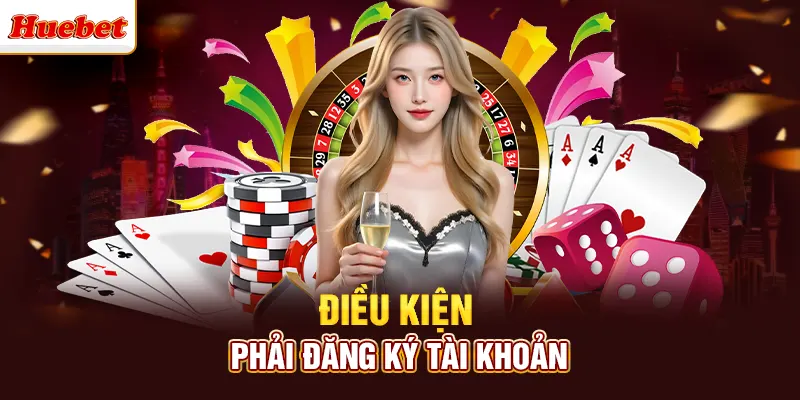 Điều kiện phải đăng ký tài khoản 