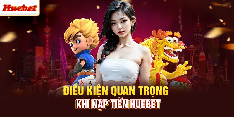 Các quy định quan trọng khi anh em nạp tiền huebet