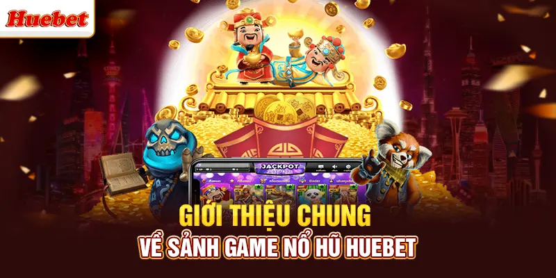Giới thiệu chung về sảnh game nổ hũ huebet