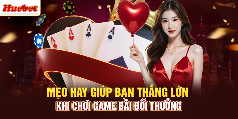 Mẹo hay giúp bạn thắng lớn khi chơi game bài đổi thưởng