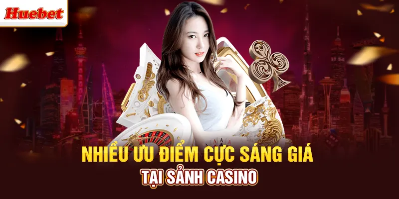 Nhiều ưu điểm cực sáng giá tại sảnh casino