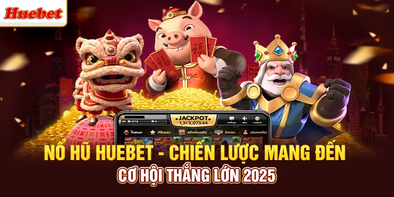 Nổ Hũ Huebet - Chiến Lược Mang Đến Cơ Hội Thắng Lớn 2025