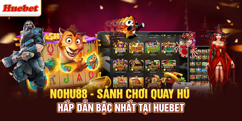 Nohu88 - Sảnh Chơi Quay Hũ Hấp Dẫn Bậc Nhất Tại Huebet