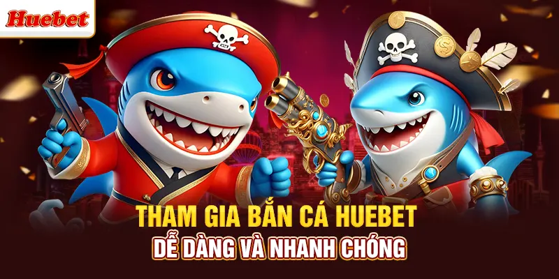 Tham gia bắn cá huebet dễ dàng và nhanh chóng