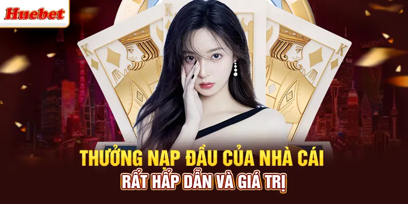 Thưởng nạp đầu của nhà cái rất hấp dẫn và giá trị
