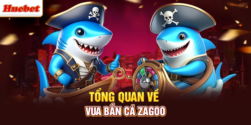 Tổng quan về vua bắn cá Zagoo