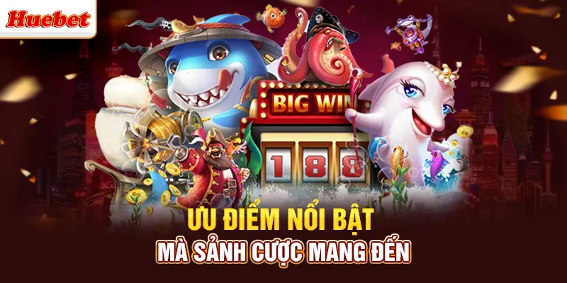Ưu điểm nổi bật mà sảnh cược của huebet mang đến