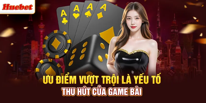 Ưu điểm vượt trội là yếu tố thu hút của game bài 