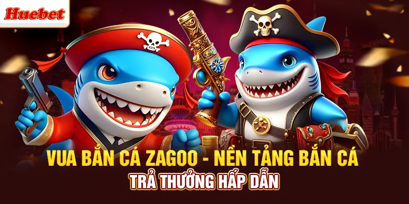 Vua Bắn Cá Zagoo - Nền Tảng Bắn Cá Trả Thưởng Hấp Dẫn